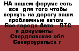 НА нашем форуме есть все, для того чтобы вернуть на дорогу ваши проблемные автом - Все города Авто » ПТС и документы   . Свердловская обл.,Североуральск г.